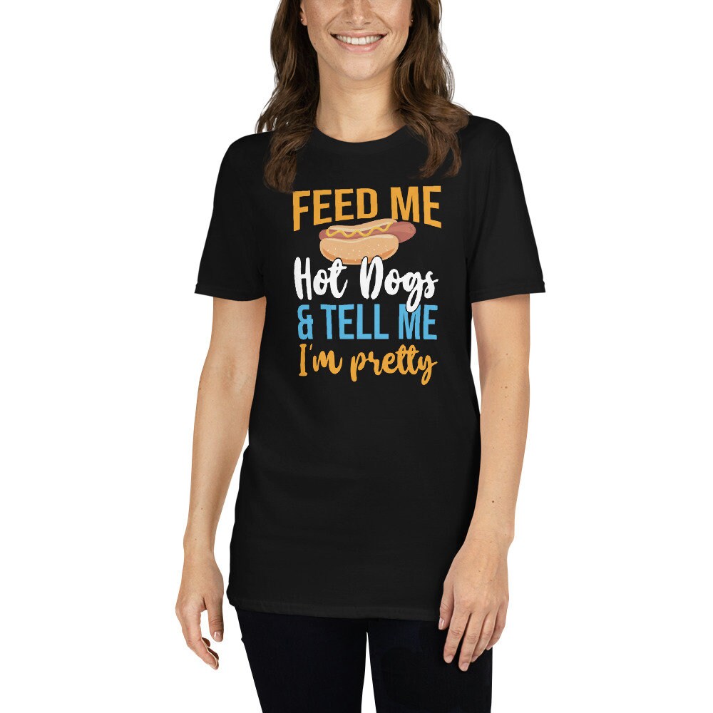 Hot Dog T-Shirt | Feed Me Hot Dogs And Tell Me I&#39;m Pretty, Funny Hot Dog Lover Gift, Foodie Shirt, Fast Food Shirt, Unisex