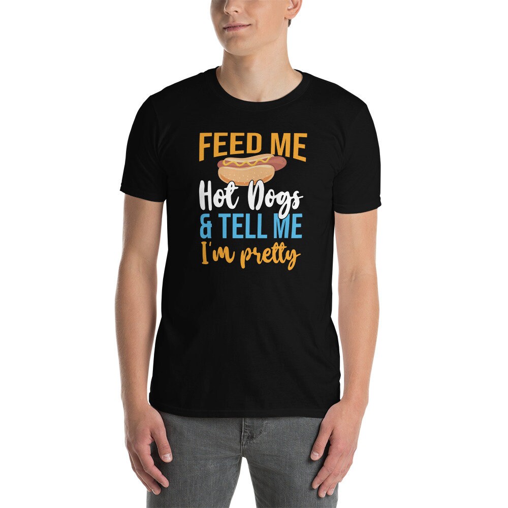 Hot Dog T-Shirt | Feed Me Hot Dogs And Tell Me I&#39;m Pretty, Funny Hot Dog Lover Gift, Foodie Shirt, Fast Food Shirt, Unisex