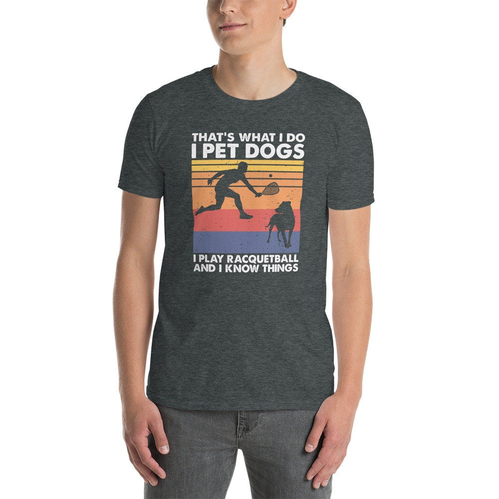 That&#39;s What I Do I Pet Dogs I Play Racquetball & I Know Things T-Shirt | Racquetball Player Gift, Dog Owner Shirt, Unisex