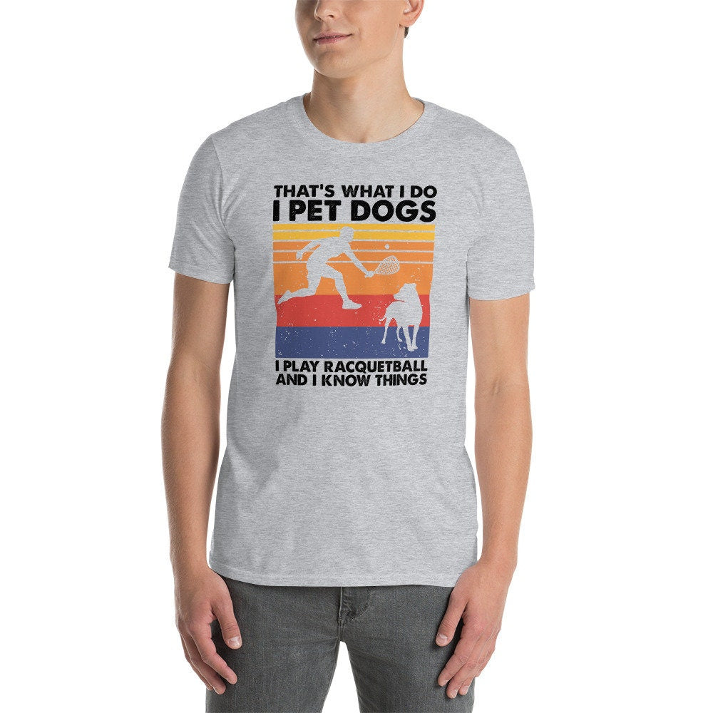 That&#39;s What I Do I Pet Dogs I Play Racquetball & I Know Things T-Shirt | Racquetball Player Gift, Dog Owner Shirt, Unisex