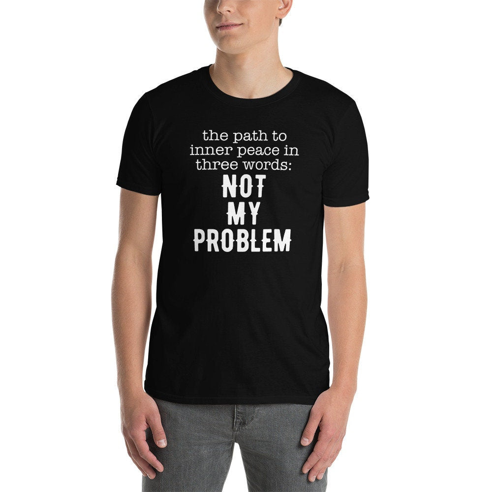 Funny Sayings T-Shirt | Not My Problem, Sarcastic Shirt for Men, Mental Health Tee, Offensive Shirt, Unisex