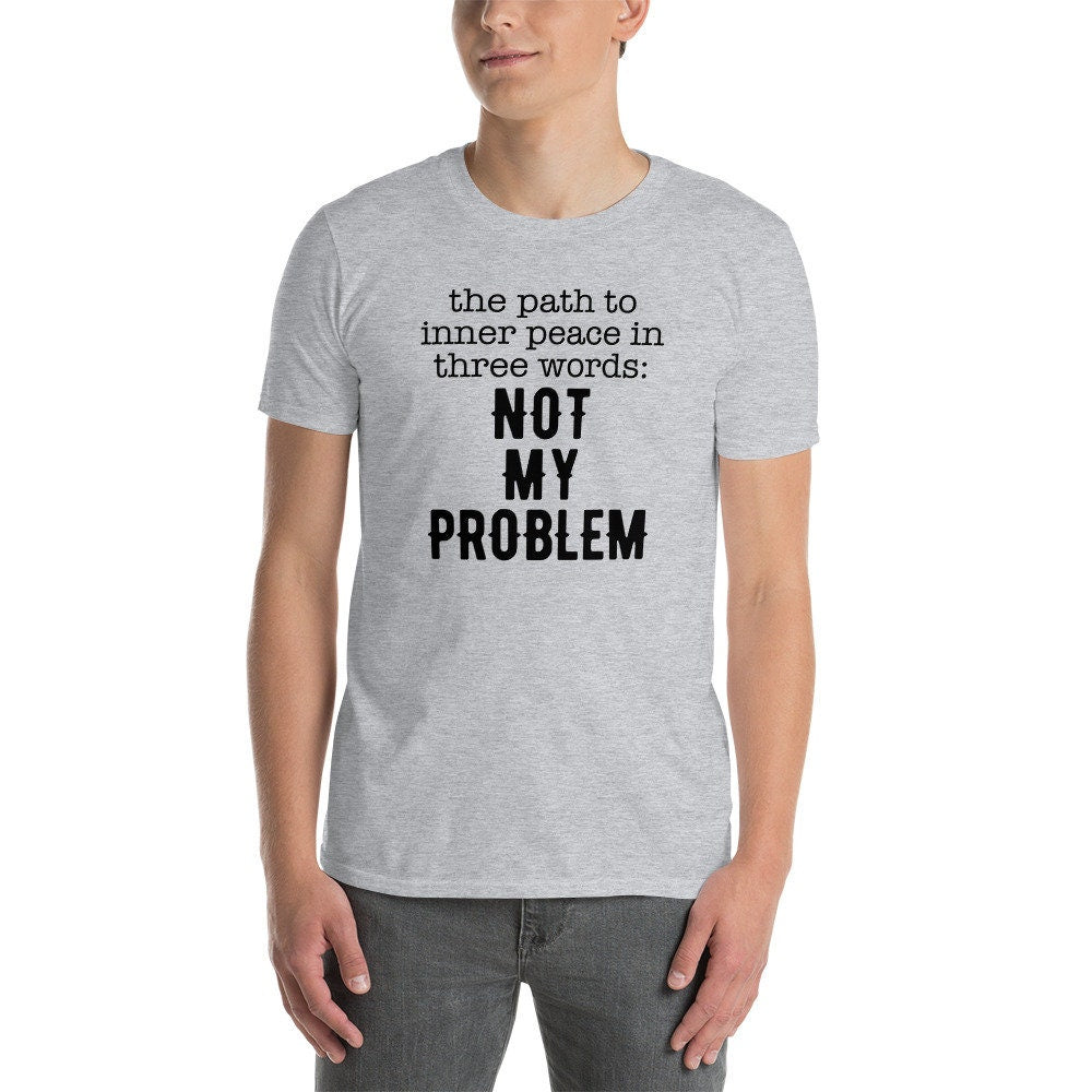 Funny Sayings T-Shirt | Not My Problem, Sarcastic Shirt for Men, Mental Health Tee, Offensive Shirt, Unisex