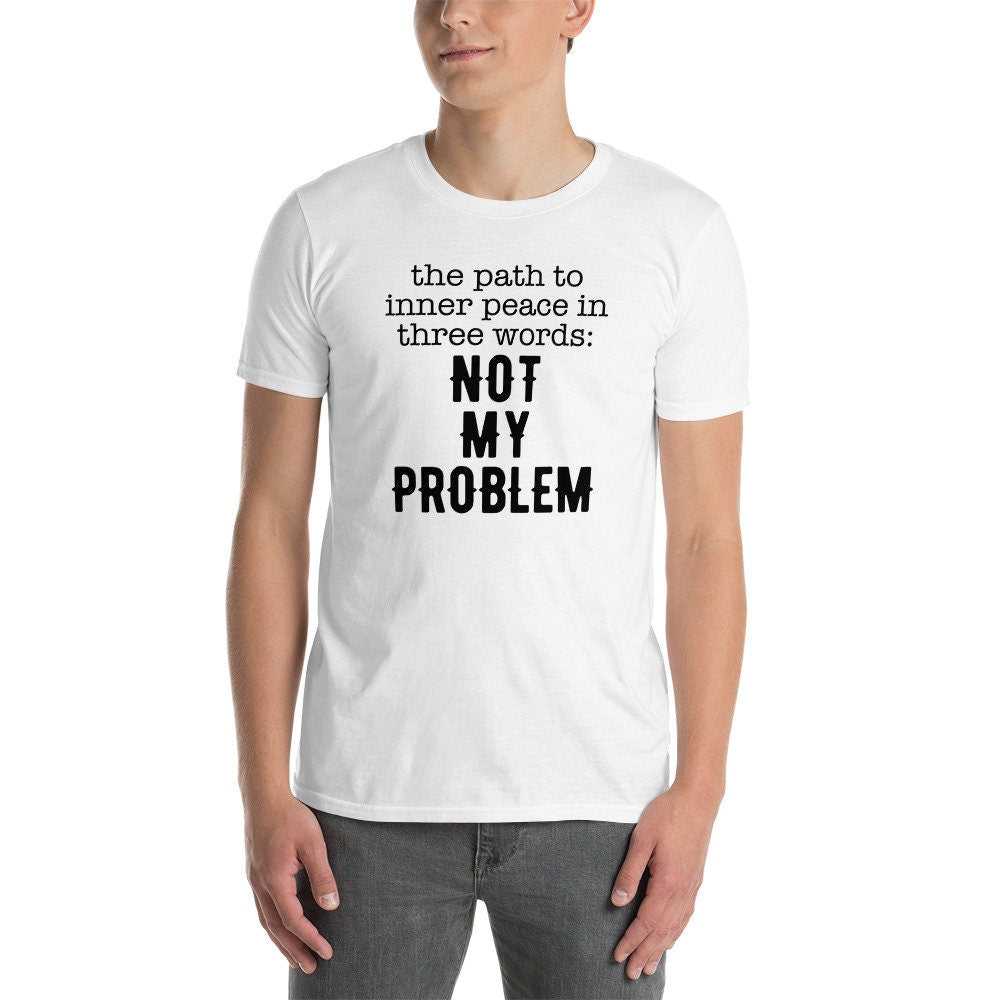 Funny Sayings T-Shirt | Not My Problem, Sarcastic Shirt for Men, Mental Health Tee, Offensive Shirt, Unisex